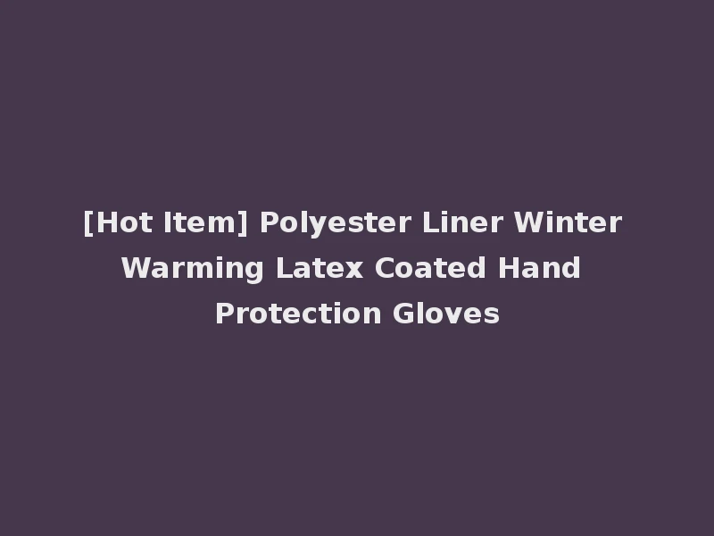 [Hot Item] Polyester Liner Winter Warming Latex Coated Hand Protection Gloves