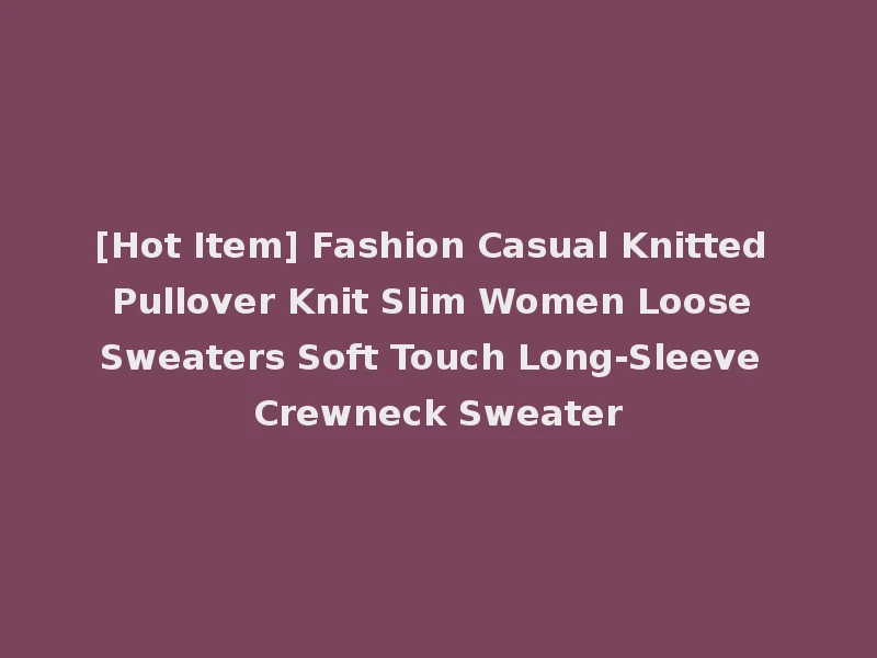 [Hot Item] Fashion Casual Knitted Pullover Knit Slim Women Loose Sweaters Soft Touch Long-Sleeve Crewneck Sweater