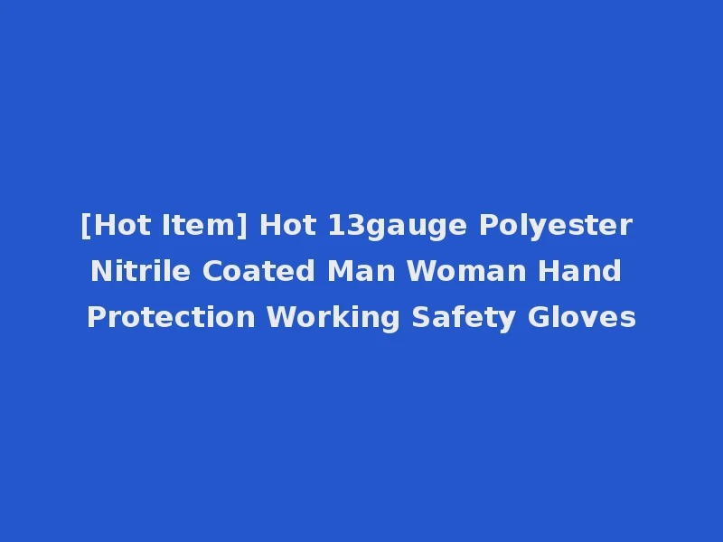 [Hot Item] Hot 13gauge Polyester Nitrile Coated Man Woman Hand Protection Working Safety Gloves