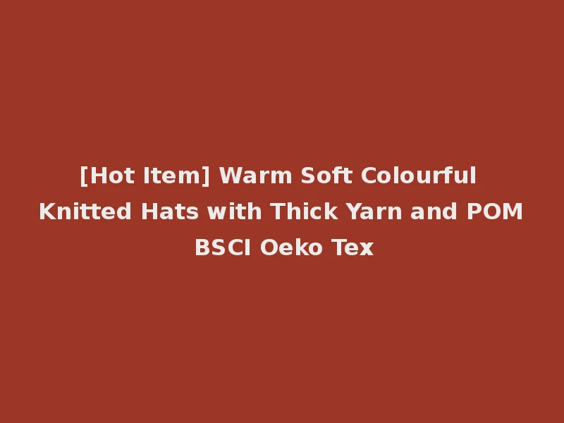 [Hot Item] Warm Soft Colourful Knitted Hats with Thick Yarn and POM BSCI Oeko Tex