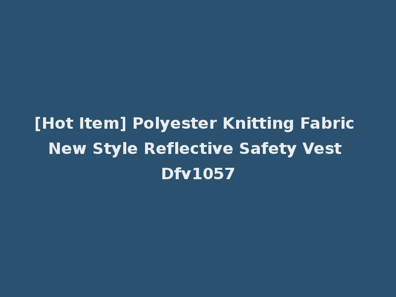 [Hot Item] Polyester Knitting Fabric New Style Reflective Safety Vest Dfv1057