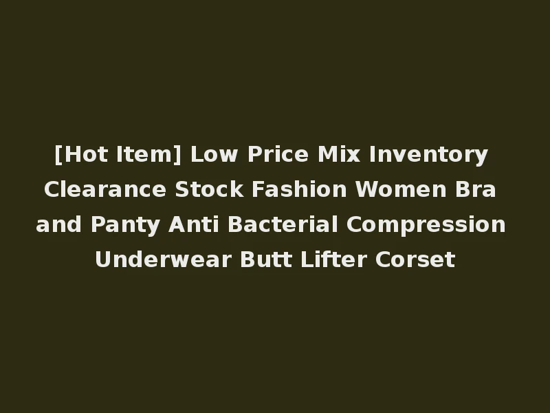 [Hot Item] Low Price Mix Inventory Clearance Stock Fashion Women Bra and Panty Anti Bacterial Compression Underwear Butt Lifter Corset