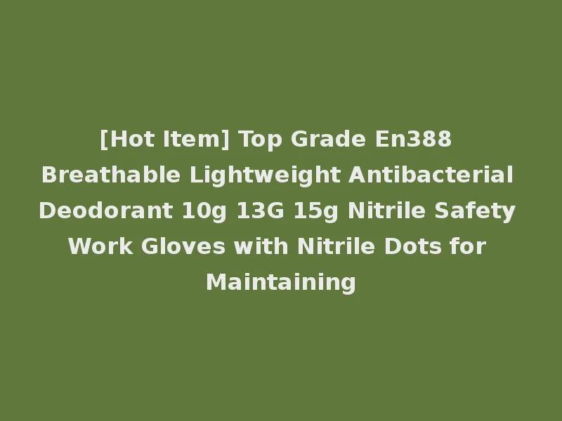 [Hot Item] Top Grade En388 Breathable Lightweight Antibacterial Deodorant 10g 13G 15g Nitrile Safety Work Gloves with Nitrile Dots for Maintaining