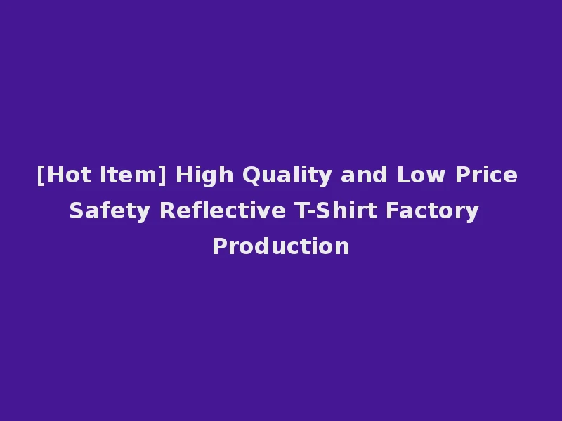 [Hot Item] High Quality and Low Price Safety Reflective T-Shirt Factory Production