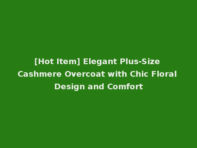 [Hot Item] Elegant Plus-Size Cashmere Overcoat with Chic Floral Design and Comfort
