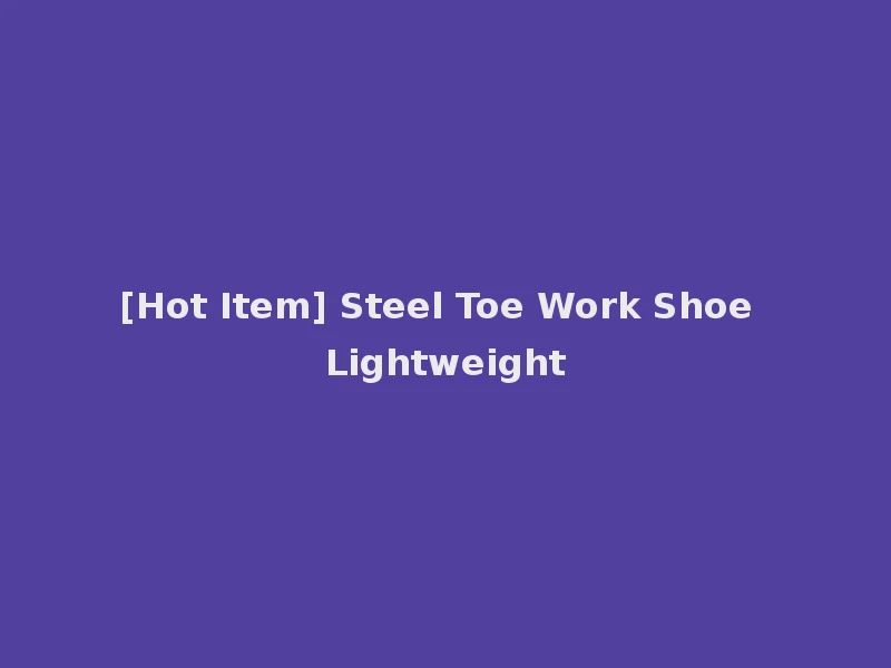[Hot Item] Steel Toe Work Shoe Lightweight