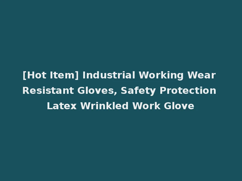 [Hot Item] Industrial Working Wear Resistant Gloves, Safety Protection Latex Wrinkled Work Glove