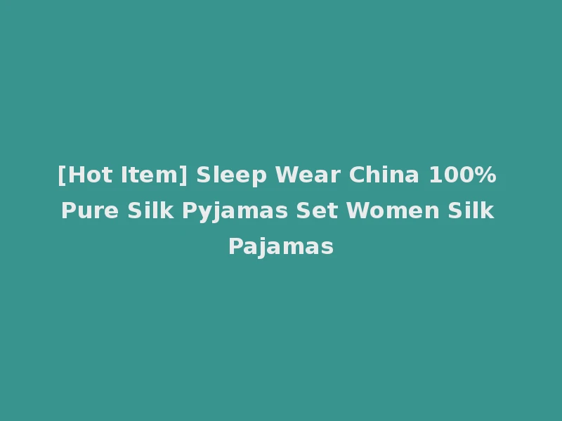[Hot Item] Sleep Wear China 100% Pure Silk Pyjamas Set Women Silk Pajamas