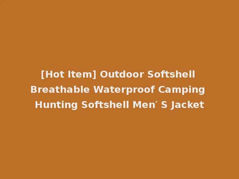 [Hot Item] Outdoor Softshell Breathable Waterproof Camping Hunting Softshell Men′ S Jacket