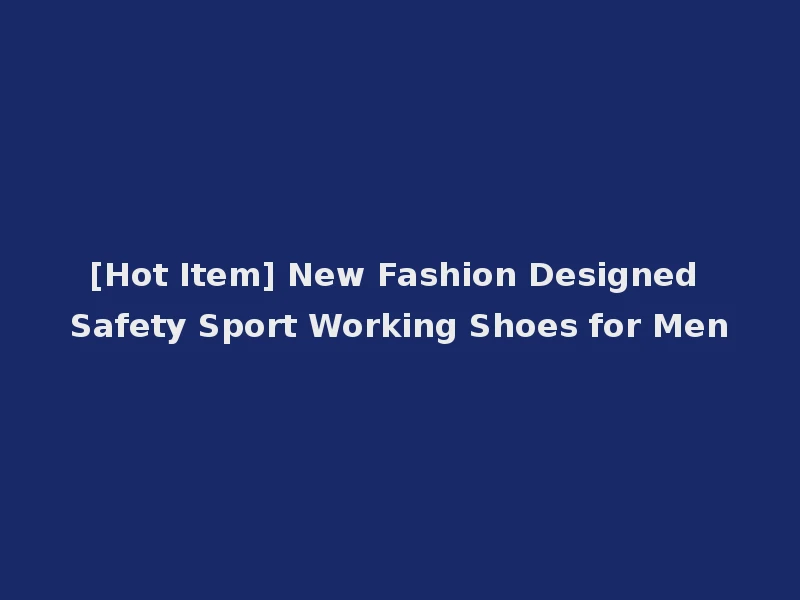 [Hot Item] New Fashion Designed Safety Sport Working Shoes for Men