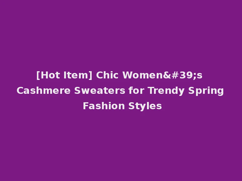 [Hot Item] Chic Women's Cashmere Sweaters for Trendy Spring Fashion Styles