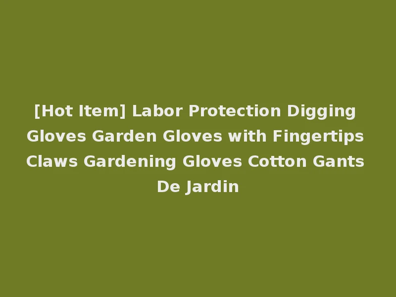 [Hot Item] Labor Protection Digging Gloves Garden Gloves with Fingertips Claws Gardening Gloves Cotton Gants De Jardin