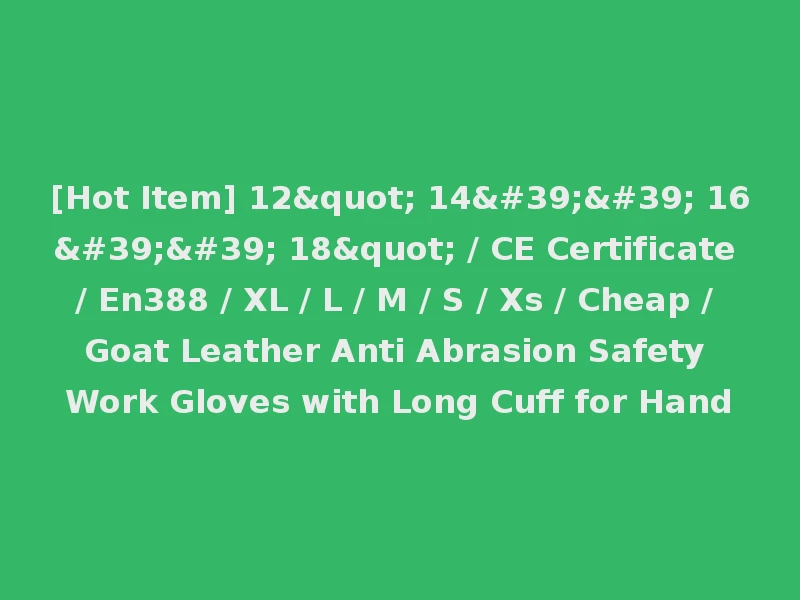 [Hot Item] 12" 14'' 16'' 18" / CE Certificate / En388 / XL / L / M / S / Xs / Cheap / Goat Leather Anti Abrasion Safety Work Gloves with Long Cuff for Hand