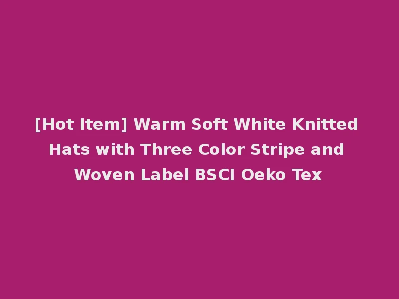 [Hot Item] Warm Soft White Knitted Hats with Three Color Stripe and Woven Label BSCI Oeko Tex