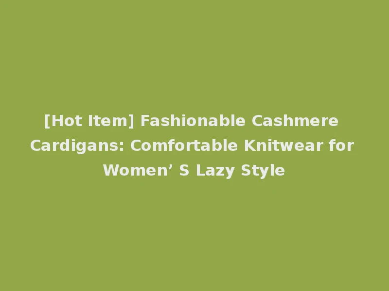 [Hot Item] Fashionable Cashmere Cardigans: Comfortable Knitwear for Women’ S Lazy Style
