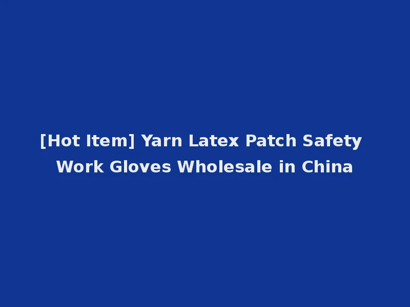 [Hot Item] Yarn Latex Patch Safety Work Gloves Wholesale in China