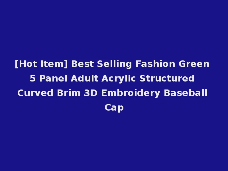 [Hot Item] Best Selling Fashion Green 5 Panel Adult Acrylic Structured Curved Brim 3D Embroidery Baseball Cap