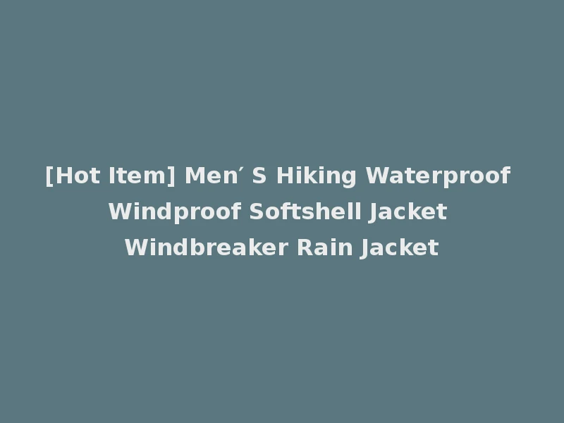 [Hot Item] Men′ S Hiking Waterproof Windproof Softshell Jacket Windbreaker Rain Jacket