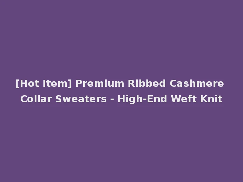 [Hot Item] Premium Ribbed Cashmere Collar Sweaters - High-End Weft Knit
