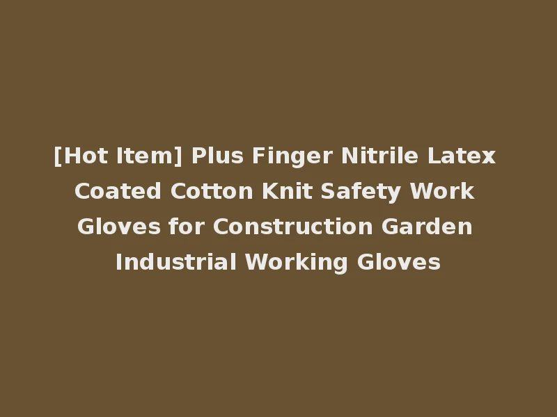 [Hot Item] Plus Finger Nitrile Latex Coated Cotton Knit Safety Work Gloves for Construction Garden Industrial Working Gloves