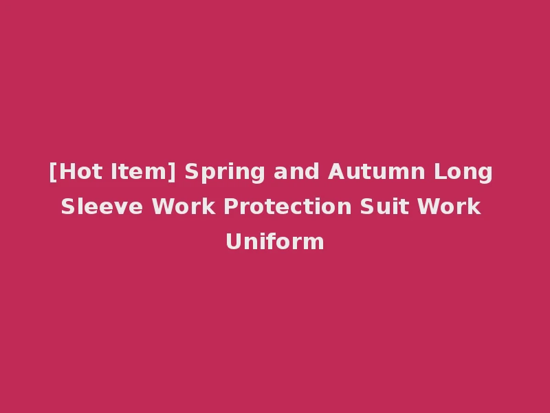 [Hot Item] Spring and Autumn Long Sleeve Work Protection Suit Work Uniform