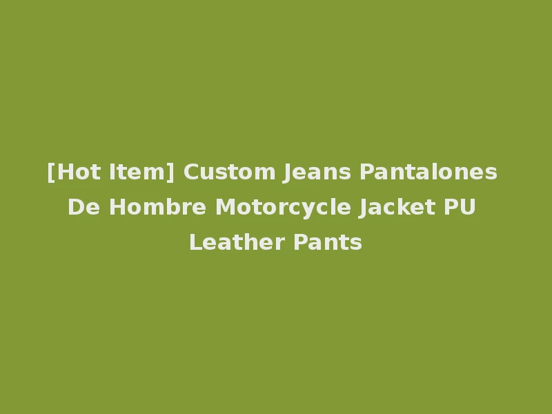[Hot Item] Custom Jeans Pantalones De Hombre Motorcycle Jacket PU Leather Pants