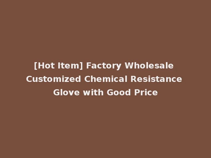 [Hot Item] Factory Wholesale Customized Chemical Resistance Glove with Good Price