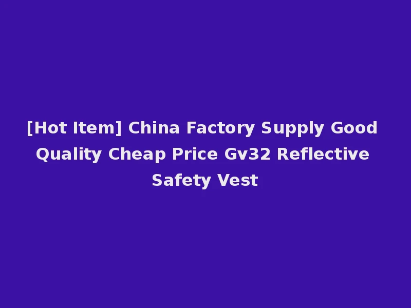 [Hot Item] China Factory Supply Good Quality Cheap Price Gv32 Reflective Safety Vest