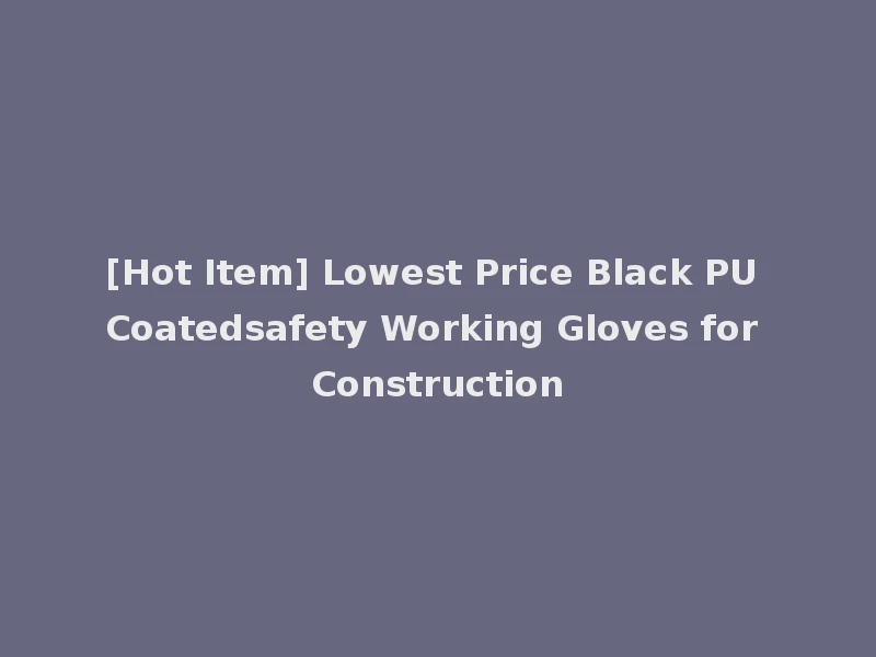 [Hot Item] Lowest Price Black PU Coatedsafety Working Gloves for Construction