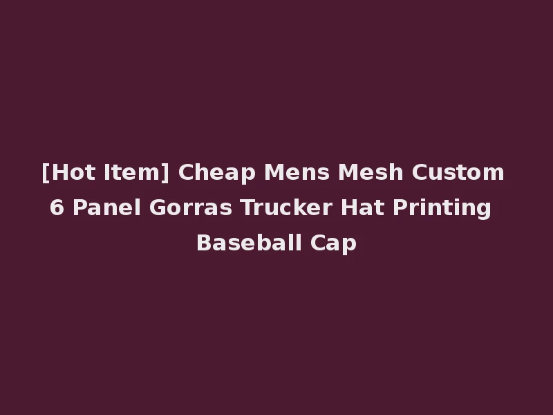 [Hot Item] Cheap Mens Mesh Custom 6 Panel Gorras Trucker Hat Printing Baseball Cap