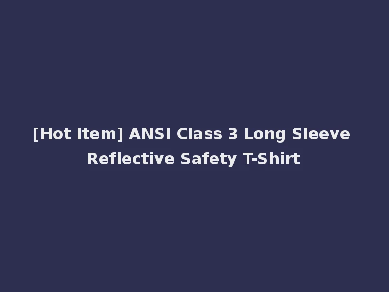 [Hot Item] ANSI Class 3 Long Sleeve Reflective Safety T-Shirt
