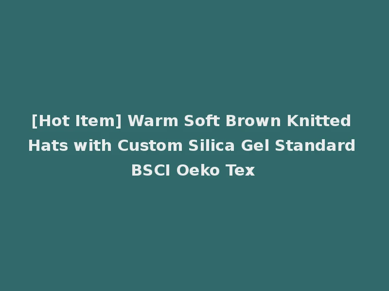 [Hot Item] Warm Soft Brown Knitted Hats with Custom Silica Gel Standard BSCI Oeko Tex
