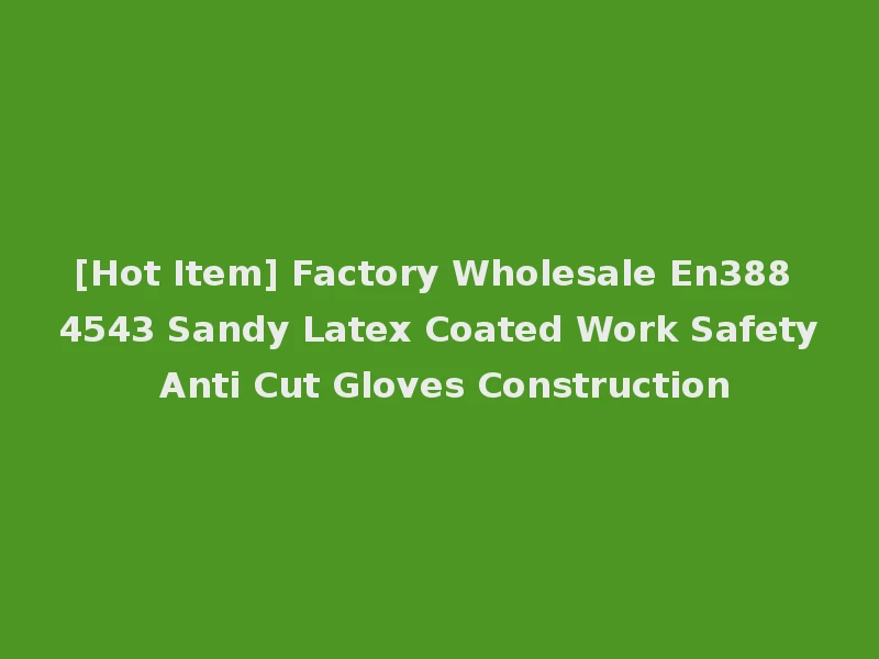 [Hot Item] Factory Wholesale En388 4543 Sandy Latex Coated Work Safety Anti Cut Gloves Construction