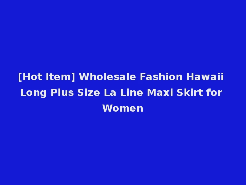 [Hot Item] Wholesale Fashion Hawaii Long Plus Size La Line Maxi Skirt for Women