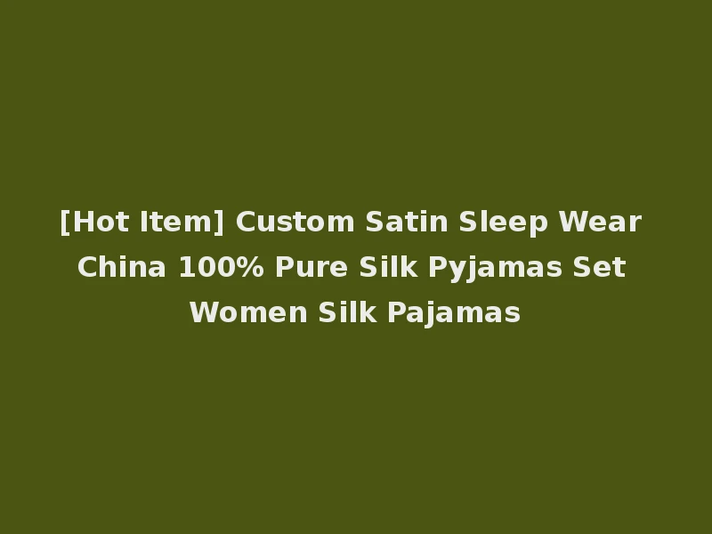 [Hot Item] Custom Satin Sleep Wear China 100% Pure Silk Pyjamas Set Women Silk Pajamas