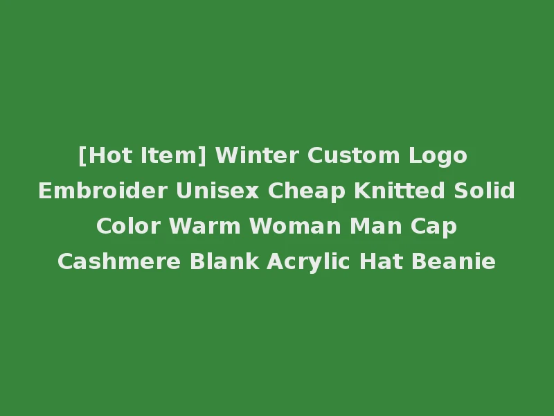 [Hot Item] Winter Custom Logo Embroider Unisex Cheap Knitted Solid Color Warm Woman Man Cap Cashmere Blank Acrylic Hat Beanie