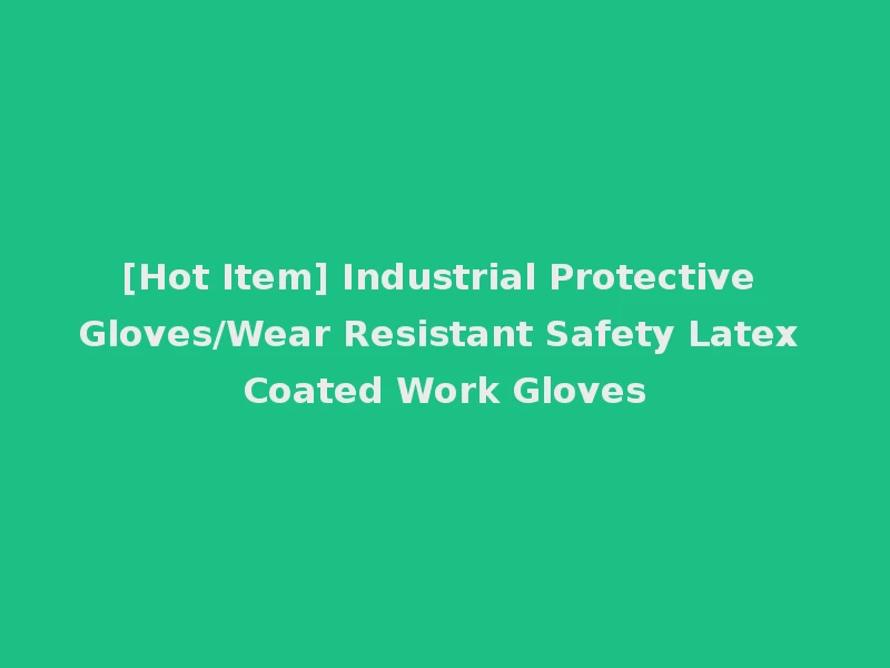 [Hot Item] Industrial Protective Gloves/Wear Resistant Safety Latex Coated Work Gloves