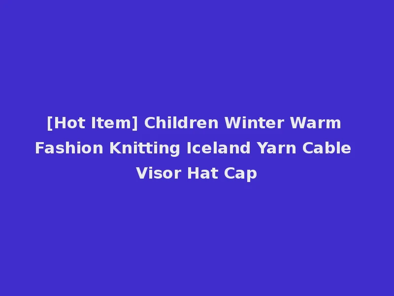 [Hot Item] Children Winter Warm Fashion Knitting Iceland Yarn Cable Visor Hat Cap