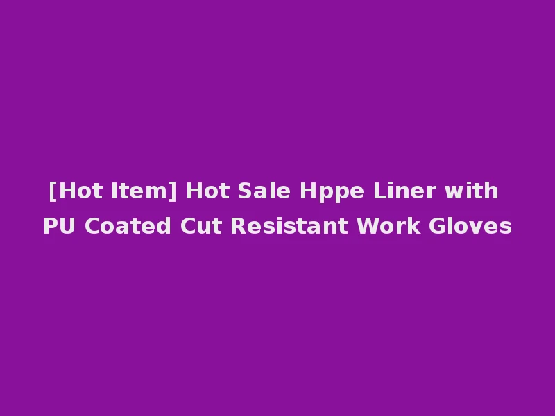 [Hot Item] Hot Sale Hppe Liner with PU Coated Cut Resistant Work Gloves