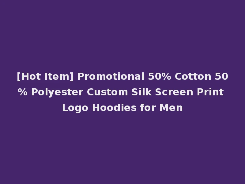[Hot Item] Promotional 50% Cotton 50% Polyester Custom Silk Screen Print Logo Hoodies for Men