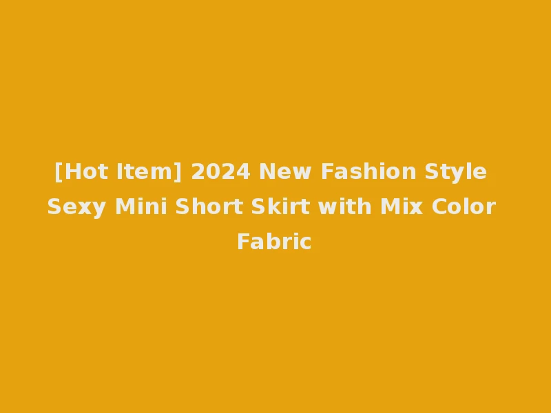 [Hot Item] 2024 New Fashion Style Sexy Mini Short Skirt with Mix Color Fabric