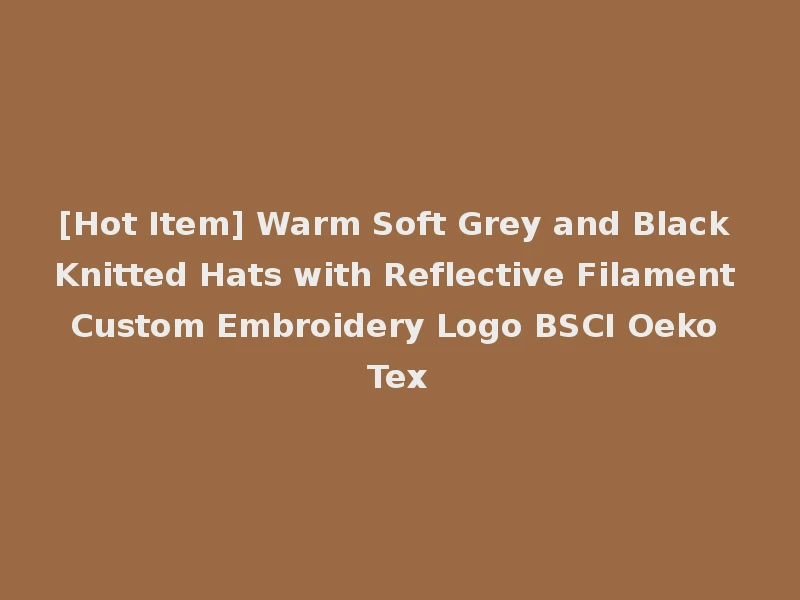 [Hot Item] Warm Soft Grey and Black Knitted Hats with Reflective Filament Custom Embroidery Logo BSCI Oeko Tex