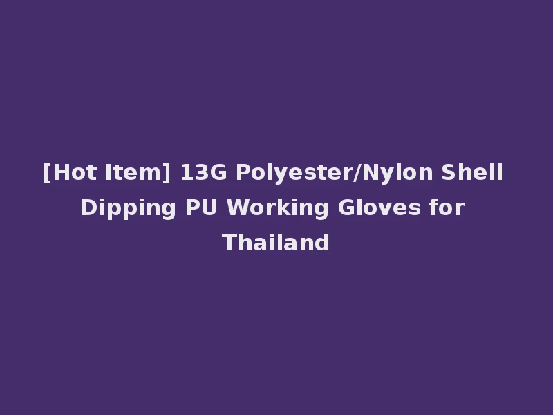 [Hot Item] 13G Polyester/Nylon Shell Dipping PU Working Gloves for Thailand