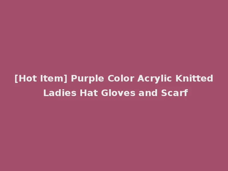 [Hot Item] Purple Color Acrylic Knitted Ladies Hat Gloves and Scarf