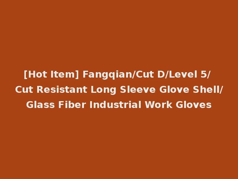 [Hot Item] Fangqian/Cut D/Level 5/ Cut Resistant Long Sleeve Glove Shell/Glass Fiber Industrial Work Gloves