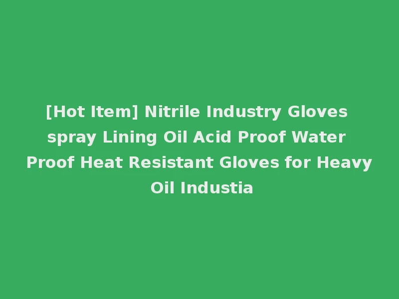 [Hot Item] Nitrile Industry Gloves spray Lining Oil Acid Proof Water Proof Heat Resistant Gloves for Heavy Oil Industia