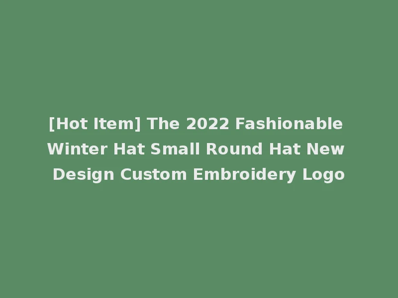 [Hot Item] The 2022 Fashionable Winter Hat Small Round Hat New Design Custom Embroidery Logo