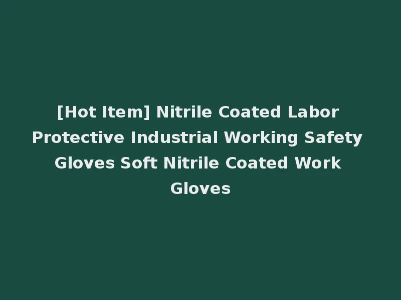 [Hot Item] Nitrile Coated Labor Protective Industrial Working Safety Gloves Soft Nitrile Coated Work Gloves