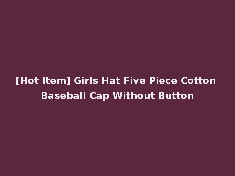 [Hot Item] Girls Hat Five Piece Cotton Baseball Cap Without Button