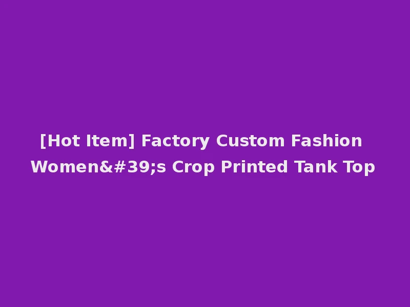 [Hot Item] Factory Custom Fashion Women's Crop Printed Tank Top